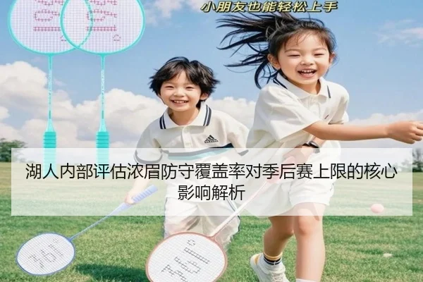湖人内部评估浓眉防守覆盖率对季后赛上限的核心影响解析（pg）