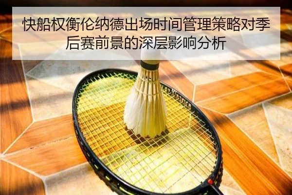 快船权衡伦纳德出场时间管理策略对季后赛前景的深层影响分析（pg）