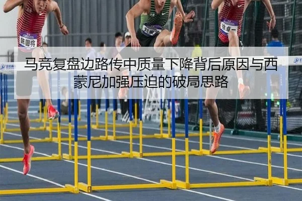马竞复盘边路传中质量下降背后原因与西蒙尼加强压迫的破局思路（pg）